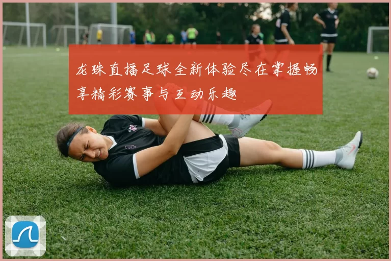 龙珠直播足球全新体验尽在掌握畅享精彩赛事与互动乐趣