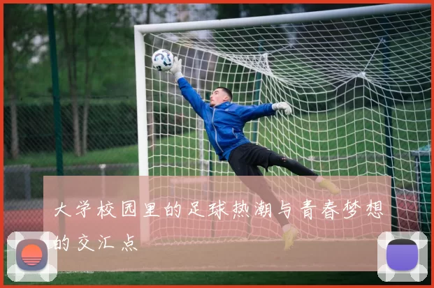 大学校园里的足球热潮与青春梦想的交汇点
