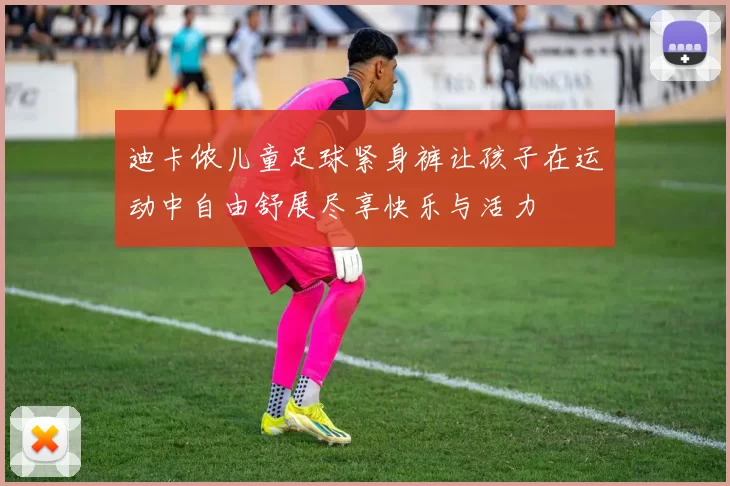 迪卡侬儿童足球紧身裤让孩子在运动中自由舒展尽享快乐与活力